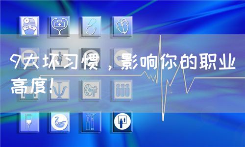 9大坏习惯，影响你的职业高度！(图1)