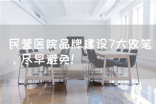 民营医院品牌建设7大败笔，尽早避免！(图1)