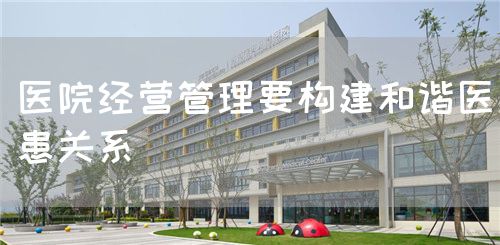 医院经营管理要构建和谐医患关系(图1)