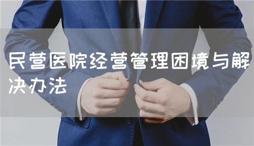 民营医院经营管理困境与解决办法(图1)