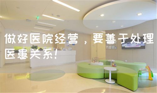 做好医院经营，要善于处理医患关系！(图1)
