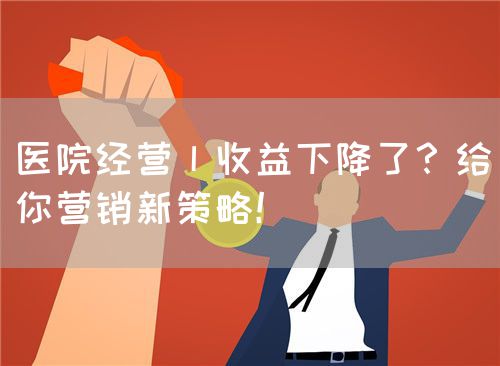 医院经营丨收益下降了？给你营销新策略！(图1)