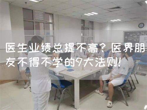 医生业绩总提不高？医界朋友不得不学的9大法则！(图1)