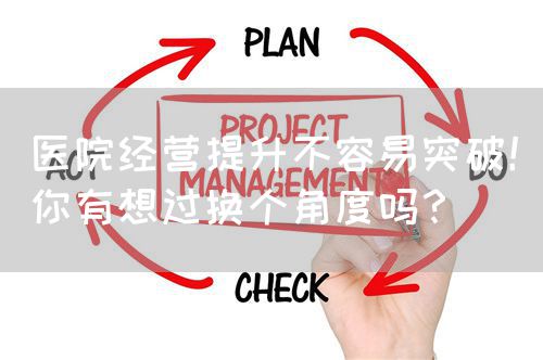 医院经营提升不容易突破！你有想过换个角度吗？(图1)