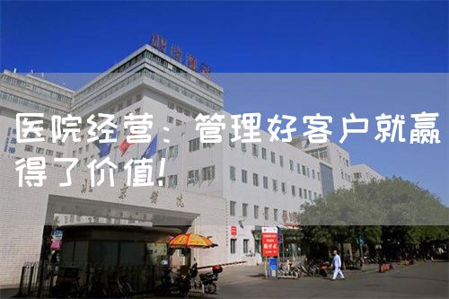 医院经营：管理好客户就赢得了价值！(图1)