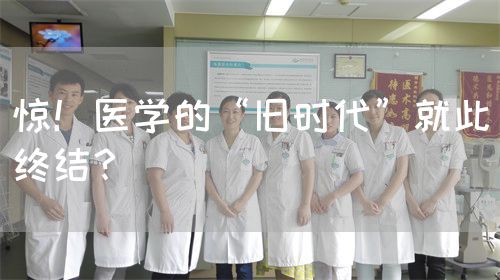 惊！医学的“旧时代”就此终结？(图1)