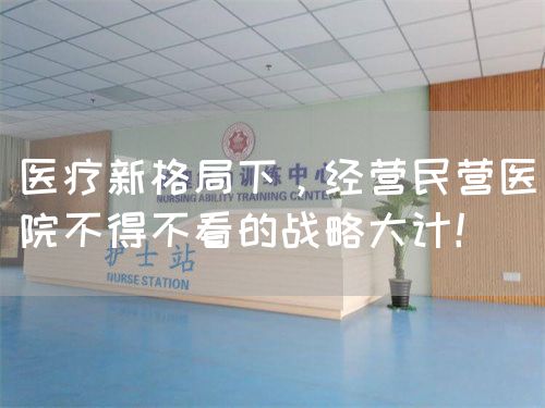 医疗新格局下，经营民营医院不得不看的战略大计！(图1)