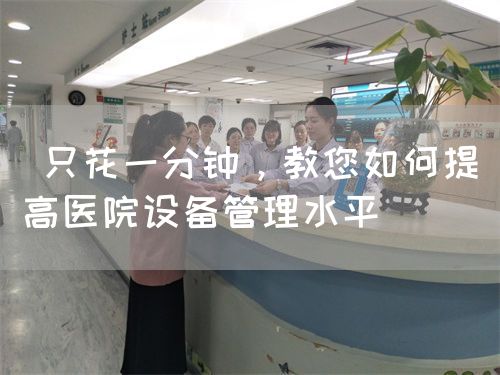  只花一分钟，教您如何提高医院设备管理水平(图1)