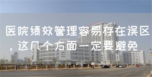 医院绩效管理容易存在误区，这几个方面一定要避免(图1)