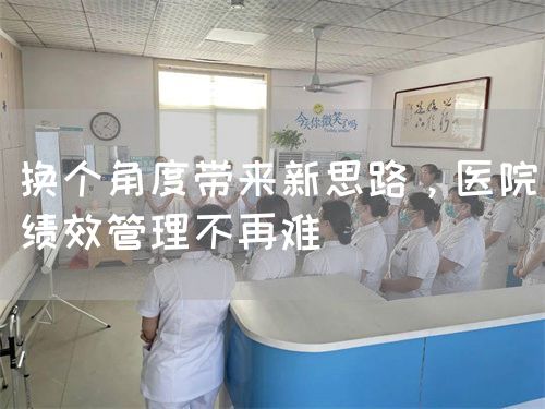 换个角度带来新思路，医院绩效管理不再难(图1)