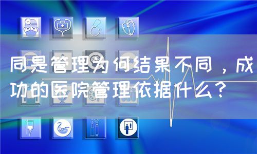同是管理为何结果不同，成功的医院管理依据什么？(图1)