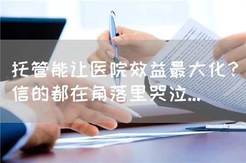 托管能让医院效益最大化？信的都在角落里哭泣...(图1)