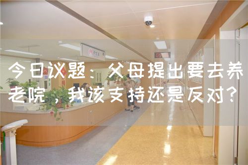 今日议题：父母提出要去养老院，我该支持还是反对？(图1)