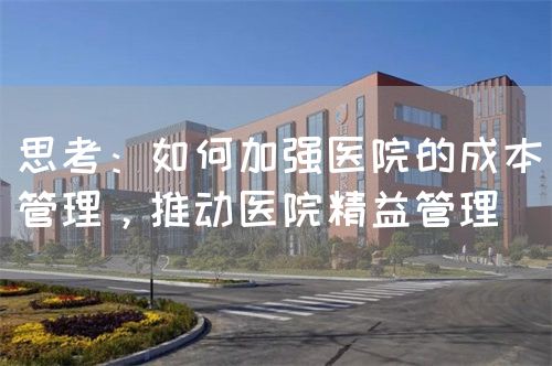 思考：如何加强医院的成本管理，推动医院精益管理(图1)