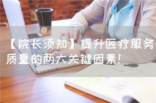 【院长须知】提升医疗服务质量的两大关键因素！(图1)