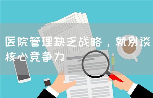 医院管理缺乏战略，就别谈核心竞争力(图1)