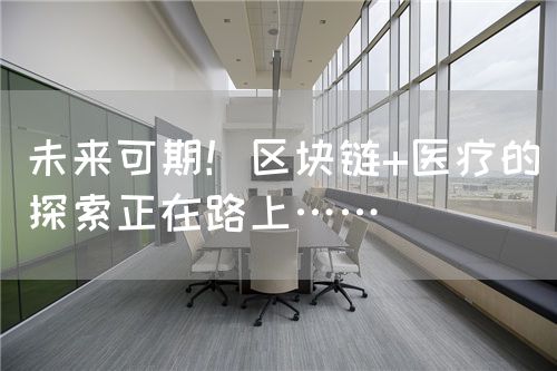 未来可期！区块链+医疗的探索正在路上……(图1)