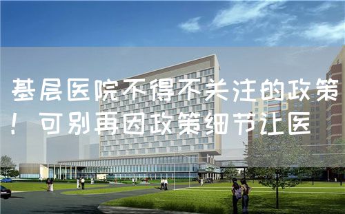 基层医院不得不关注的政策！可别再因政策细节让医(图1)