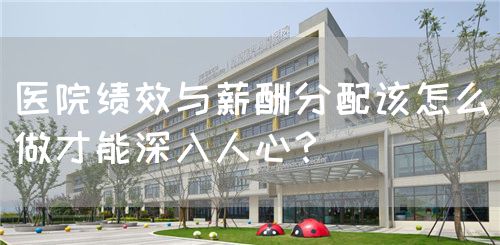 医院绩效与薪酬分配该怎么做才能深入人心？(图1)