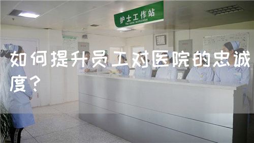 如何提升员工对医院的忠诚度？(图1)