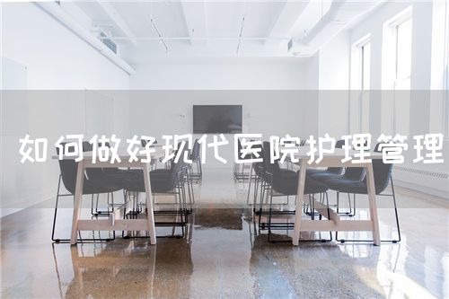 如何做好现代医院护理管理(图1)