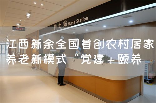 江西新余全国首创农村居家养老新模式“党建＋颐养(图1)