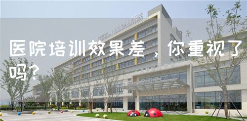 医院培训效果差，你重视了吗？(图1)