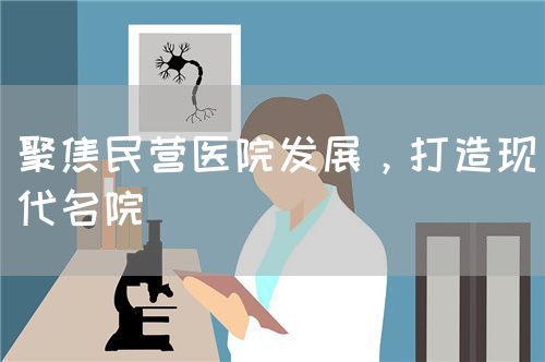 聚焦民营医院发展，打造现代名院(图1)