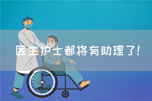 医生护士都将有助理了！(图1)