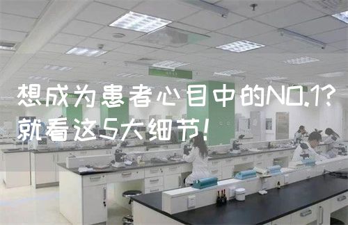 想成为患者心目中的NO.1？就看这5大细节！(图1)