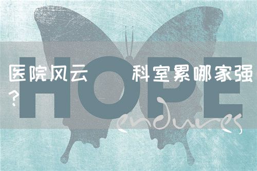 医院风云 | 科室累哪家强？(图1)