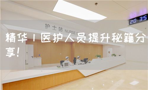 精华丨医护人员提升秘籍分享！(图1)