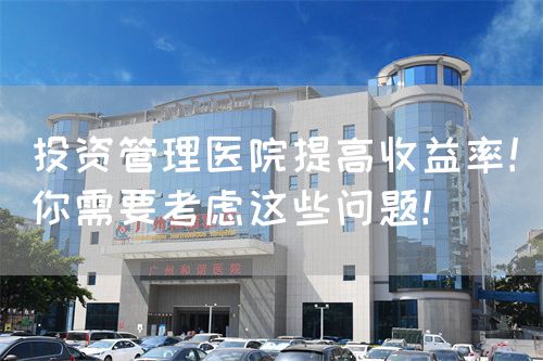 投资管理医院提高收益率！你需要考虑这些问题！(图1)