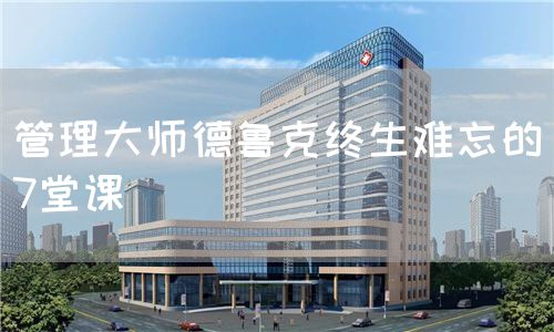 管理大师德鲁克终生难忘的7堂课(图1)