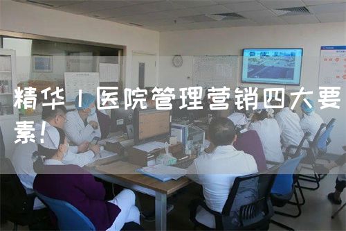 精华丨医院管理营销四大要素！(图1)