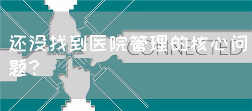 还没找到医院管理的核心问题？(图1)