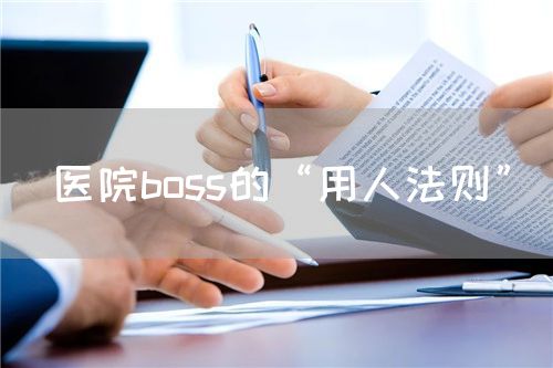 医院boss的“用人法则”(图1)