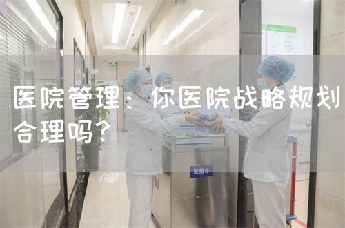 医院管理：你医院战略规划合理吗？(图1)
