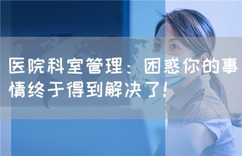 医院科室管理：困惑你的事情终于得到解决了！(图1)