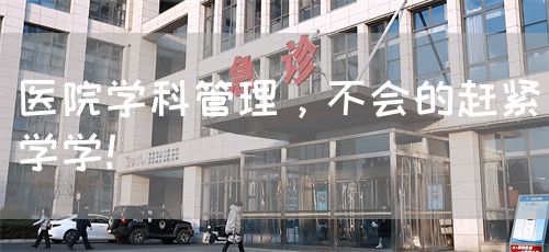 医院学科管理，不会的赶紧学学！(图1)
