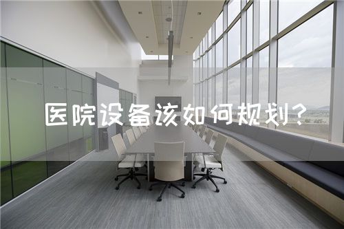 医院设备该如何规划？(图1)