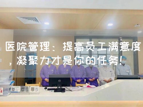 医院管理：提高员工满意度，凝聚力才是你的任务！(图1)