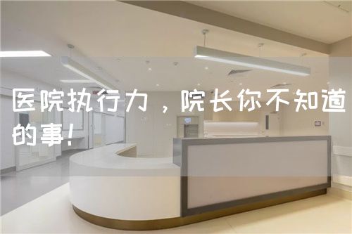 医院执行力，院长你不知道的事！(图1)