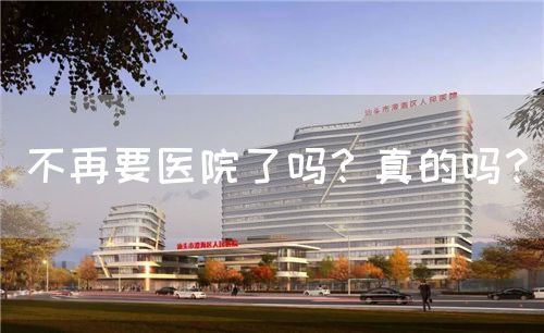 不再要医院了吗？真的吗？(图1)