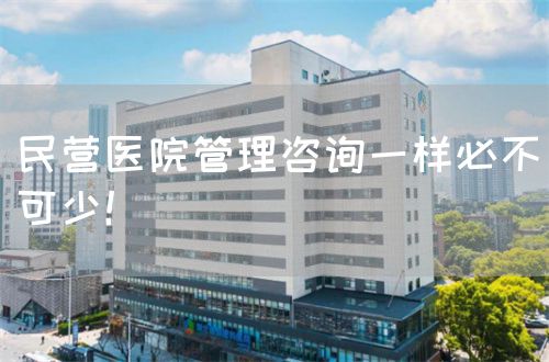 民营医院管理咨询一样必不可少！(图1)