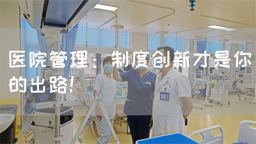 医院管理：制度创新才是你的出路！(图1)