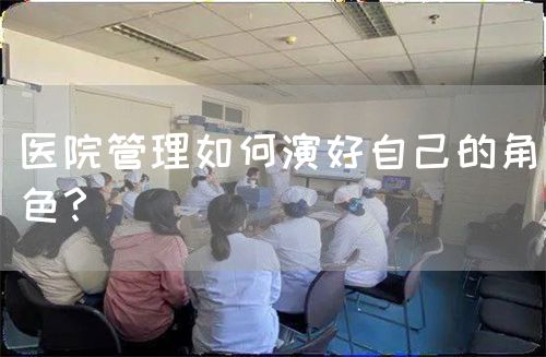 医院管理如何演好自己的角色？(图1)