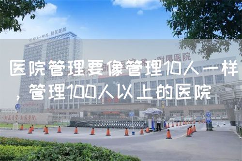 医院管理要像管理10人一样，管理100人以上的医院(图1)