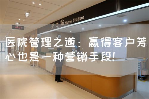 医院管理之道：赢得客户芳心也是一种营销手段！(图1)