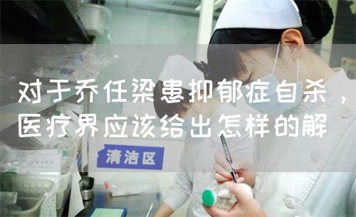 对于乔任梁患抑郁症自杀，医疗界应该给出怎样的解(图1)